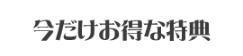 今だけお得な特典